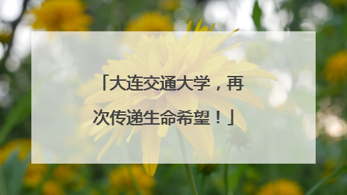 大连交通大学，再次传递生命希望！