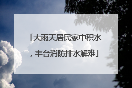 大雨天居民家中积水，丰台消防排水解难
