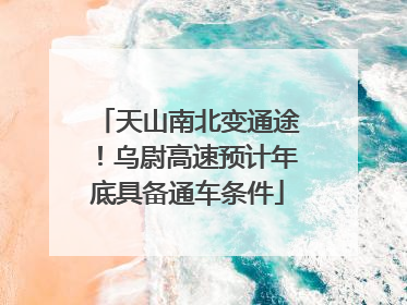 天山南北变通途！乌尉高速预计年底具备通车条件