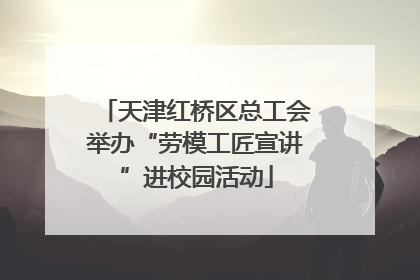 天津红桥区总工会举办“劳模工匠宣讲”进校园活动