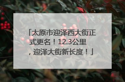 太原市迎泽西大街正式更名！12.3公里，迎泽大街新长度！