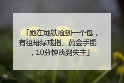 她在地铁捡到一个包，有祖母绿戒指、黄金手镯，10分钟找到失主