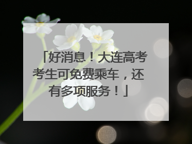 好消息！大连高考考生可免费乘车，还有多项服务！