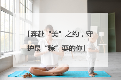 奔赴“美”之约，守护最“粽”要的你