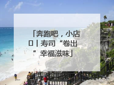 奔跑吧，小店㊼丨寿司“卷出”幸福滋味