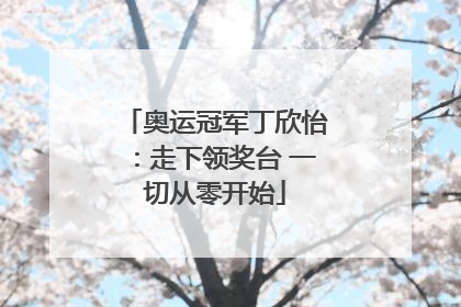 奥运冠军丁欣怡：走下领奖台 一切从零开始