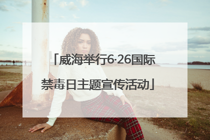 威海举行6·26国际禁毒日主题宣传活动