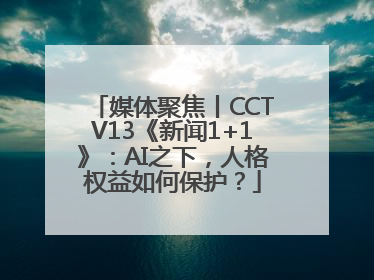 媒体聚焦丨CCTV13《新闻1+1》：AI之下，人格权益如何保护？