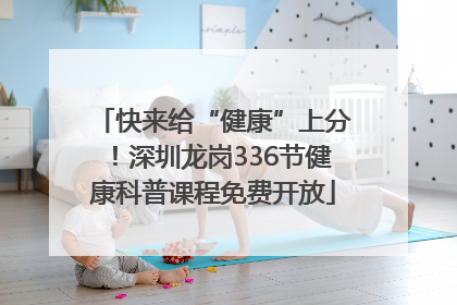 快来给“健康”上分！深圳龙岗336节健康科普课程免费开放