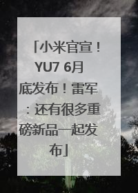 小米官宣！YU7 6月底发布！雷军：还有很多重磅新品一起发布