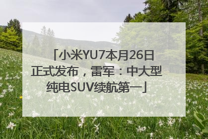 小米YU7本月26日正式发布，雷军：中大型纯电SUV续航第一