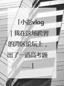 小彭vlog｜我在这场跨界的湾区论坛上，出了一道高考题……