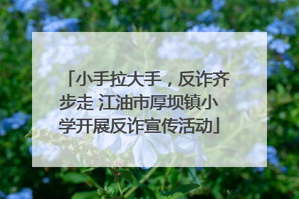 小手拉大手，反诈齐步走 江油市厚坝镇小学开展反诈宣传活动