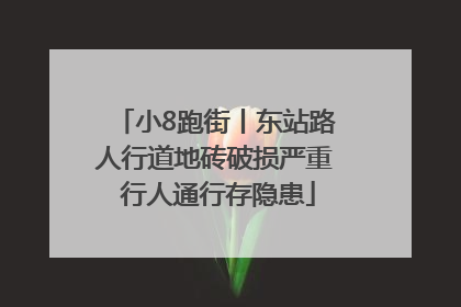 小8跑街丨东站路人行道地砖破损严重 行人通行存隐患