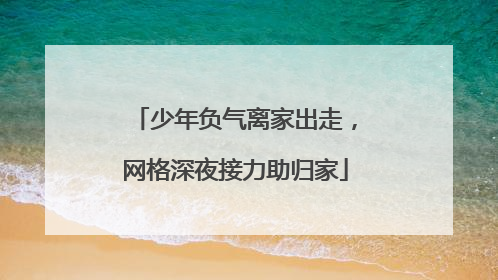 少年负气离家出走，网格深夜接力助归家