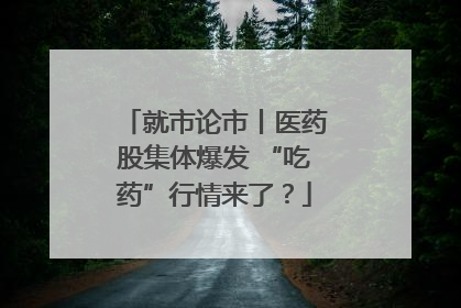 就市论市丨医药股集体爆发 “吃药”行情来了？