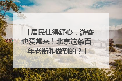 居民住得舒心，游客也爱常来！北京这条百年老街咋做到的？