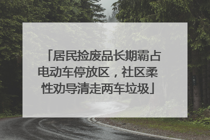 居民捡废品长期霸占电动车停放区，社区柔性劝导清走两车垃圾