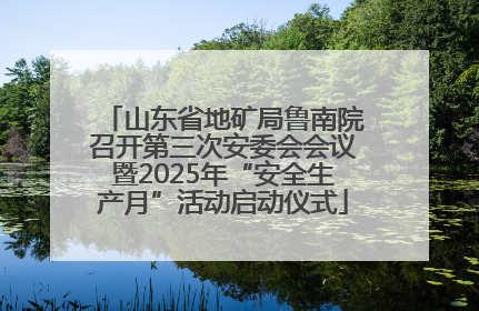山东省地矿局鲁南院召开第三次安委会会议暨2025年“安全生产月”活动启动仪式