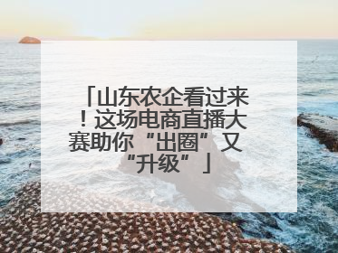 山东农企看过来！这场电商直播大赛助你“出圈”又“升级”