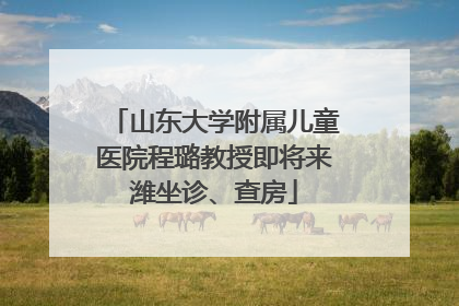 山东大学附属儿童医院程璐教授即将来潍坐诊、查房