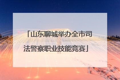 山东聊城举办全市司法警察职业技能竞赛