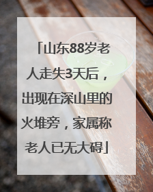 山东88岁老人走失3天后，出现在深山里的火堆旁，家属称老人已无大碍