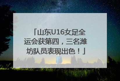 山东U16女足全运会获第四，三名潍坊队员表现出色！