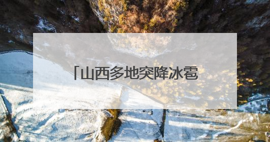 山西多地突降冰雹，居民：持续半小时左右，很快就在地上堆积出白色冰碴