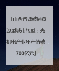 山西晋城破局资源型城市转型：光机电产业年产值破700亿元