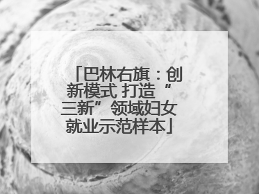 巴林右旗：创新模式 打造“三新”领域妇女就业示范样本