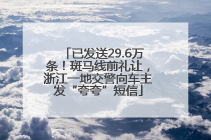 已发送29.6万条！斑马线前礼让，浙江一地交警向车主发“夸夸”短信