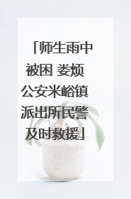 师生雨中被困 娄烦公安米峪镇派出所民警及时救援
