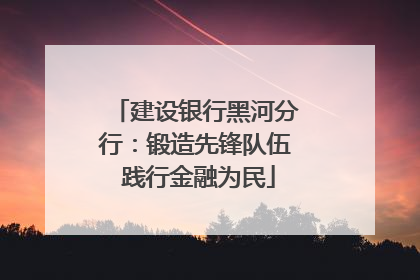 建设银行黑河分行：锻造先锋队伍 践行金融为民