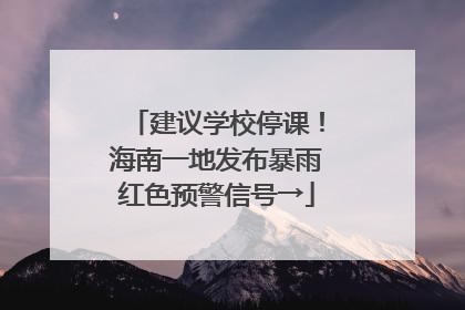 建议学校停课！海南一地发布暴雨红色预警信号→