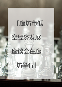廊坊市低空经济发展座谈会在廊坊举行