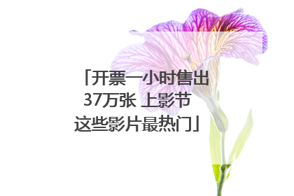 开票一小时售出37万张 上影节这些影片最热门