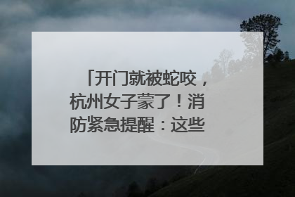 开门就被蛇咬，杭州女子蒙了！消防紧急提醒：这些方法都不靠谱！