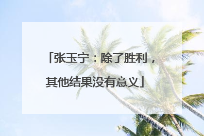 张玉宁：除了胜利，其他结果没有意义