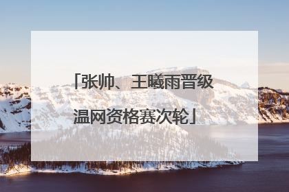 张帅、王曦雨晋级温网资格赛次轮