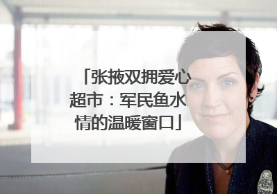 张掖双拥爱心超市：军民鱼水情的温暖窗口