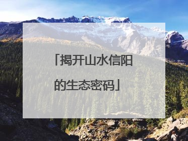 揭开山水信阳的生态密码