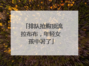 排队抢购顶流拉布布，年轻女孩中暑了