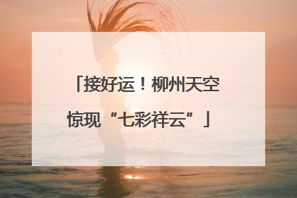 接好运！柳州天空惊现“七彩祥云”