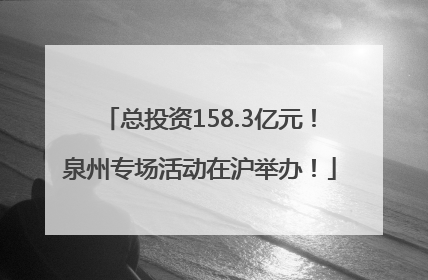 总投资158.3亿元！泉州专场活动在沪举办！
