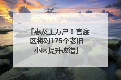 惠及上万户！官渡区将对175个老旧小区提升改造
