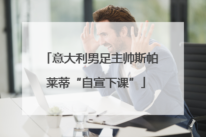 意大利男足主帅斯帕莱蒂“自宣下课”