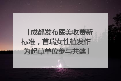 成都发布医美收费新标准，首瑞女性植发作为起草单位参与共建