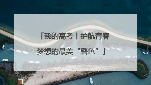 我的高考丨护航青春梦想的最美“警色”