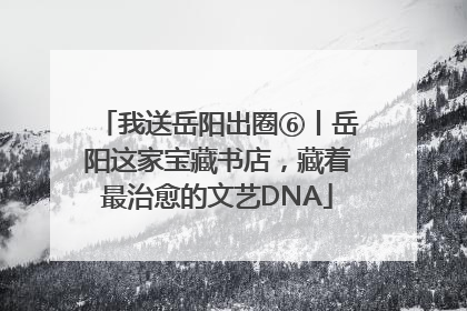 我送岳阳出圈⑥丨岳阳这家宝藏书店，藏着最治愈的文艺DNA